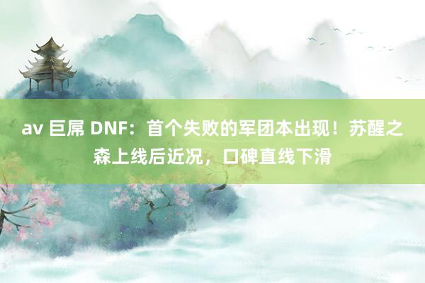 av 巨屌 DNF：首个失败的军团本出现！苏醒之森上线后近况，口碑直线下滑