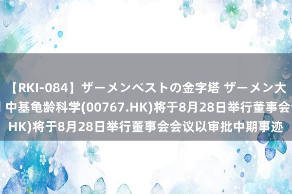 【RKI-084】ザーメンベストの金字塔 ザーメン大好き2000発 24時間 中基龟龄科学(00767.HK)将于8月28日举行董事会会议以审批中期事迹