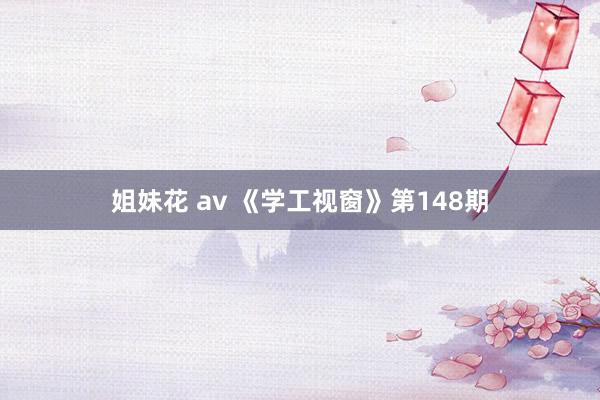 姐妹花 av 《学工视窗》第148期