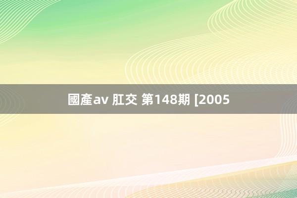 國產av 肛交 第148期 [2005