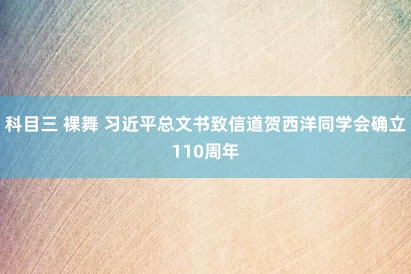 科目三 裸舞 习近平总文书致信道贺西洋同学会确立110周年