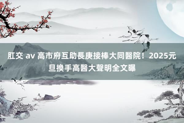 肛交 av 高市府互助長庚接棒大同醫院！2025元旦換手　高醫大聲明全文曝