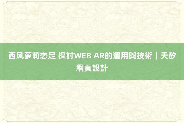 西风萝莉恋足 探討WEB AR的運用與技術｜天矽網頁設計